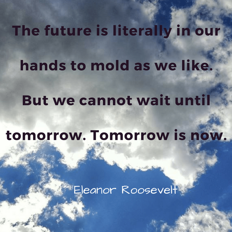 the-future-is-literally-in-our-hands-to-mold-as-we-like-but-we-cannot-wait-until-tomorrow-tomorrow-is-now